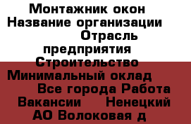 Монтажник окон › Название организации ­ Bravo › Отрасль предприятия ­ Строительство › Минимальный оклад ­ 70 000 - Все города Работа » Вакансии   . Ненецкий АО,Волоковая д.